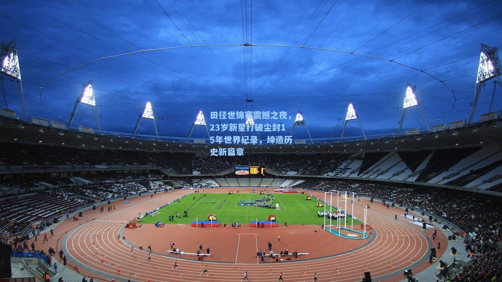 田径世锦赛震撼之夜，23岁新星打破尘封15年世界纪录，缔造历史新篇章