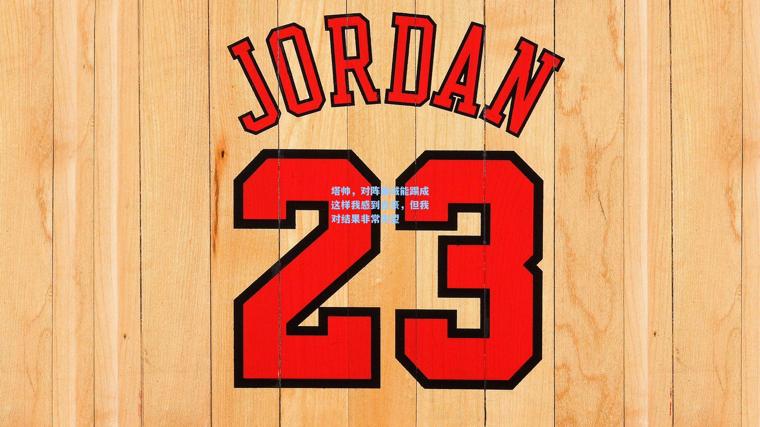 塔帅，对阵曼城能踢成这样我感到自豪，但我对结果非常失望